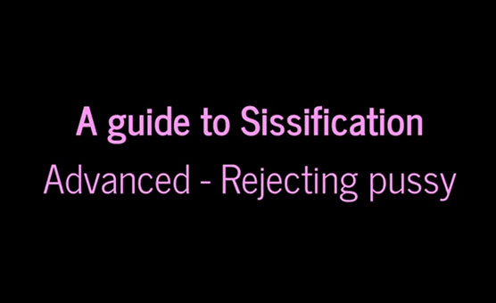 A Guide To Sissification – Advanced – Rejecting Pussy