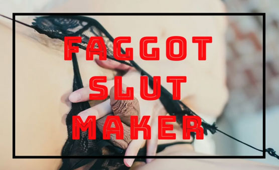 Faggot Slut Maker