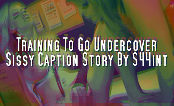 Training To Go Undercover - Sissy Caption Story By S44int