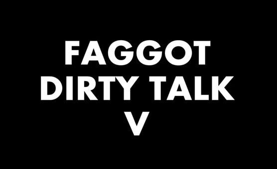 Faggot Dirty Talk V