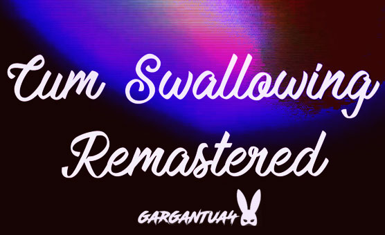 Cum Swallowing REMASTERED - Gargantua4