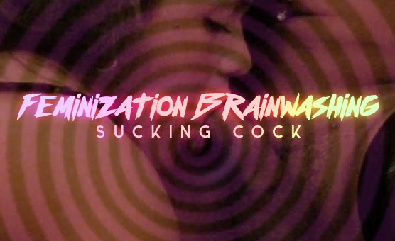 Feminization Brainwashing Sucking Cock