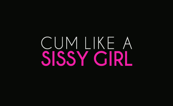 Cum Like A Sissy Girl