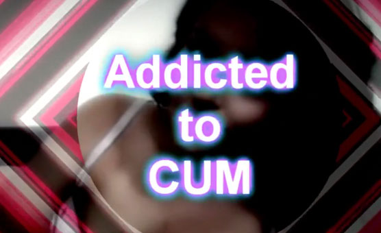 Addicted To Cum