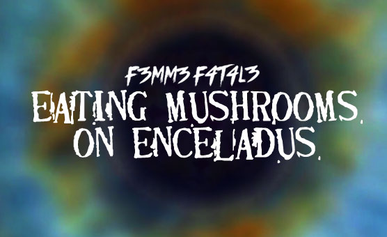F3mm3 F4t4l3 - Eating Mushrooms On Enceladus