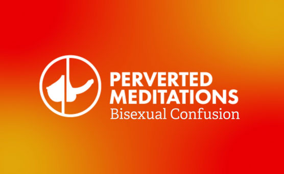 Perverted Meditation: Bi Confusion