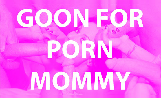Goon For Porn Mommy