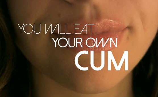 You Will Eat Your Own Cum