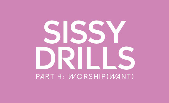 Sissy Drills - Part 4 - Worship (Want)