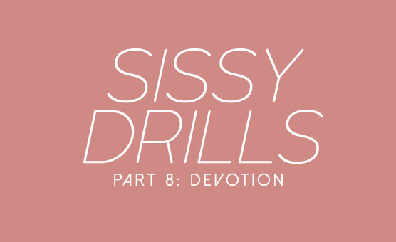Sissy Drills - Part 8 - Devotion