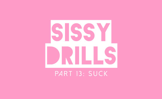 Sissy Drills - Part 13 - Suck