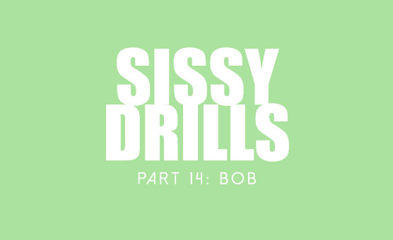 Sissy Drills - Part 14 - Bob