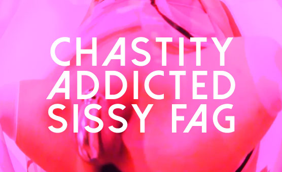 Chastity Addicted Sissy Fag
