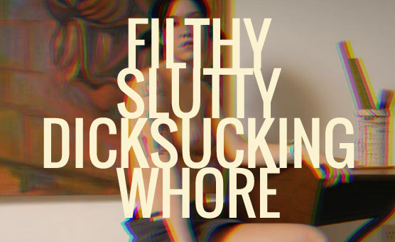 Filthy Slutty Dicksucking Whore