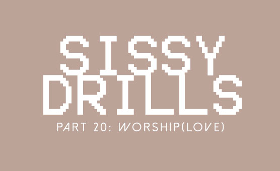 Sissy Drills - Part 20 - Advanced Indoctrination - Worship (Love)