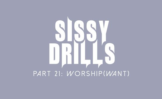 Sissy Drills - Part 21 - Worship - Want