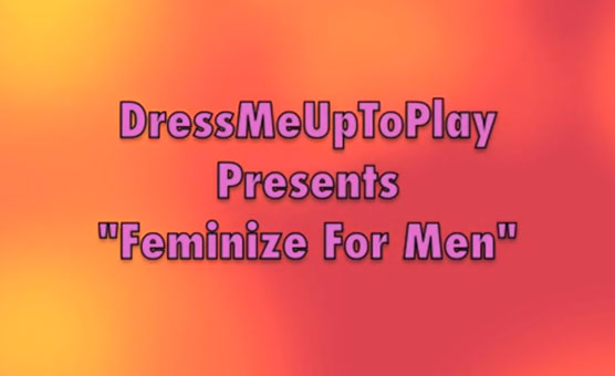 Feminize For Men - Dress Me Up To Play