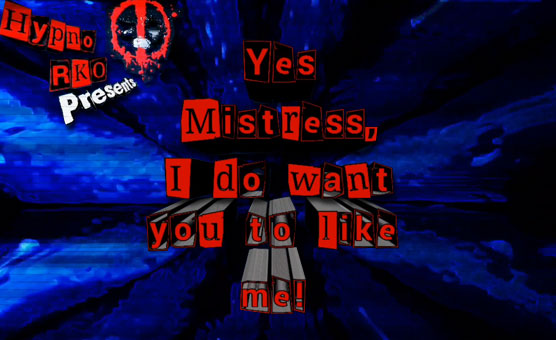 Yes Mistress, I Do Want You To Like Me