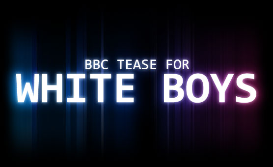 BBC Tease For White Boys