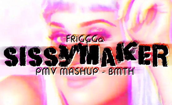  FriGGGa Sissymaker PMV Mashup - BMTH