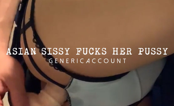 Asian Sissy Fucks Her Pussy