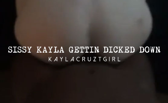 Sissy Kayla Gettin’ Dicked Down