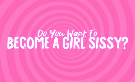Do You Want To Become A Girl Sissy?