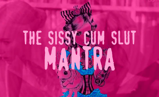 The Sissy Cum Slut Mantra