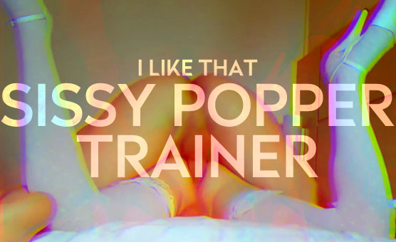 Sissy Popper Trainer- I Like That