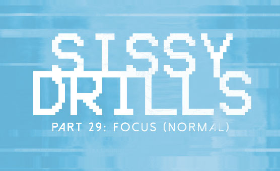 Sissy Drills - Part 29 - Focus - Normal