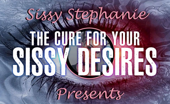 The Cure For Your Sissy Desires