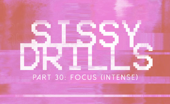 Sissy Drills - Part 30 - Focus