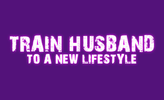Train Husband To A New Life Style
