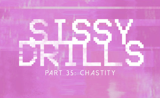Sissy Drills - Part 35 - Chastity