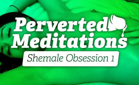 Perverted Meditations - Shemale Obsession 1
