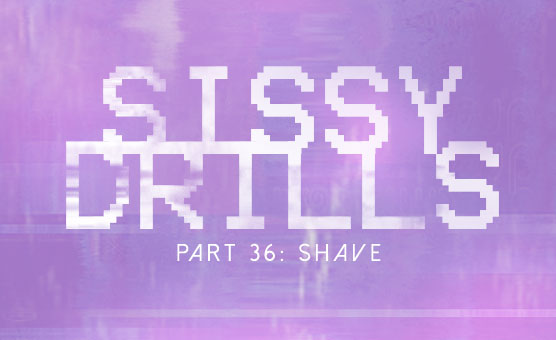 Sissy Drills - Part 36 - Shave