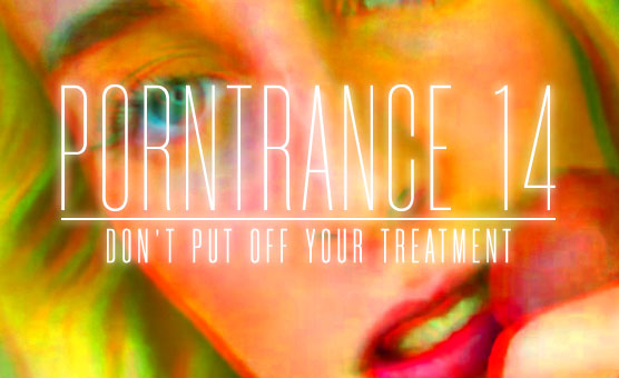 Porntrance 14 - Don't Put Off Your Treatment