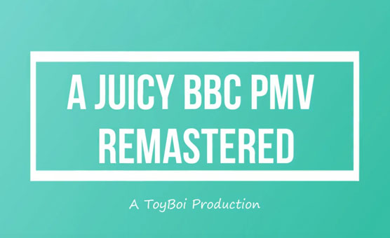 A Juicy BBC PMV - Remastered