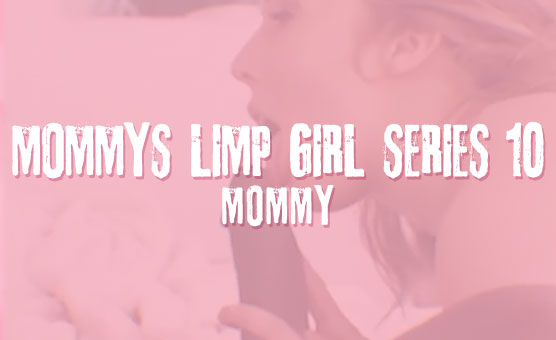 Mommy's Limp Girl Series 10