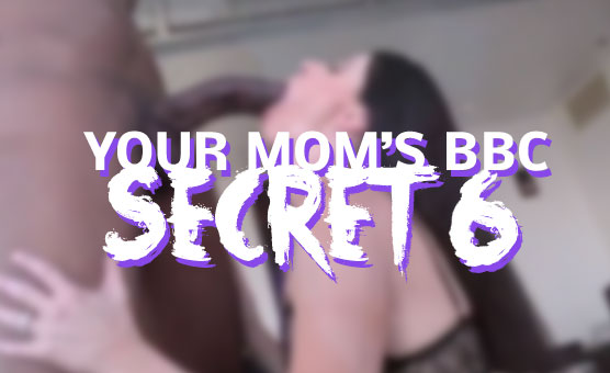 Your Mom's BBC Secret 6 (MONSTERCOCKGOD)