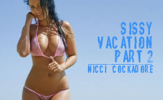 Sissy Vacation Part 2 - Nicci Cockadore