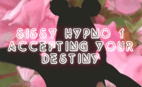 Sissy Hypno 1 -  Accepting Your Destiny