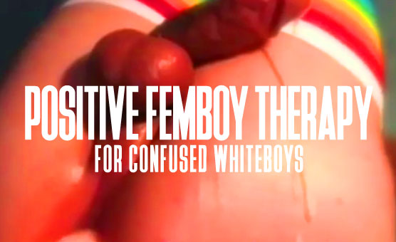 Positive Femboy Therapy For Confused WhiteBoys