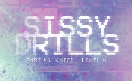 Sissy Drills - Part 45 - Knees - Level 4