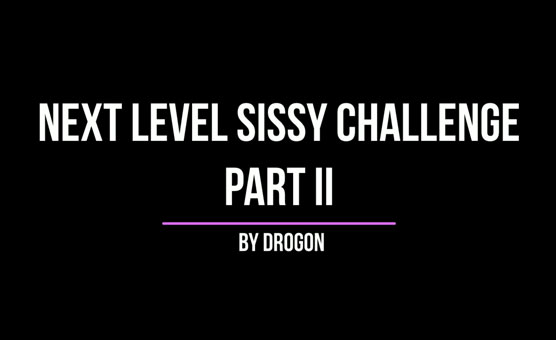Next Level Sissy Challenge Part II - By Drogon