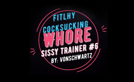 Filthy Cocksucking Whore Sissy Trainer 6 - VonSchwartz