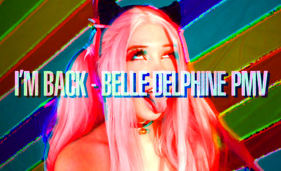 I'm Back - Belle Delphine PMV