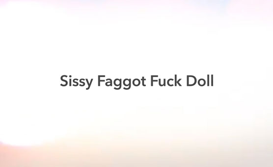 Sissy Faggot Fuck Doll