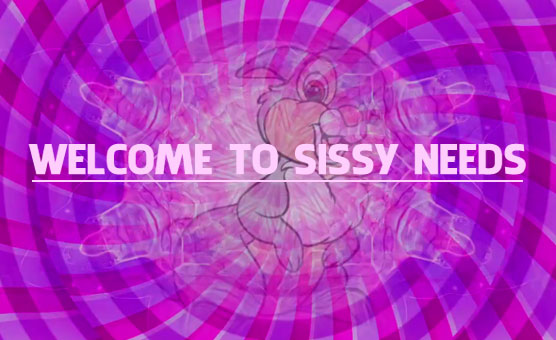 Welcome To Sissy Needs