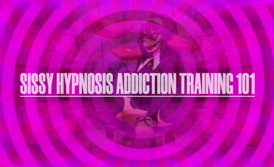 Sissy Hypnosis Addiction Training - 101